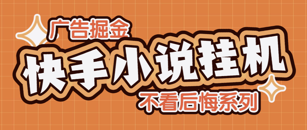 【高端精品】全网首发最新快手小说广告掘金全自动挂机助手,单机一天10+【挂机脚本+使用教程】-全民创业网