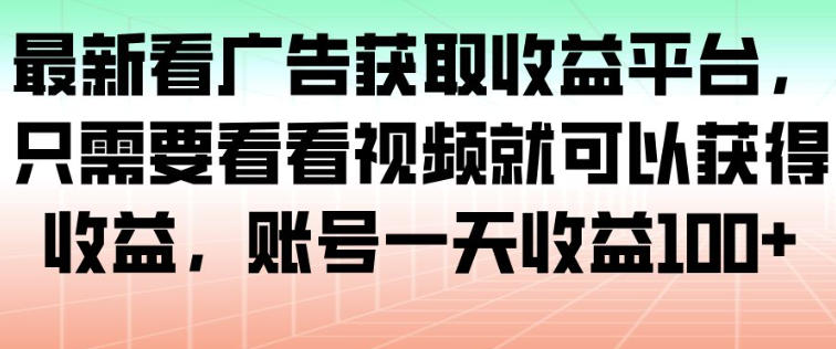 看广告获取收益平台，只需要看看视频就可以获得收益，单号一天收益100+-全民创业网