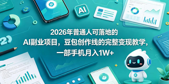 2026年普通人可落地的AI副业项目，豆包创作线的完整变现教学，一部手机月入1W+-全民创业网