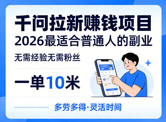 一单10米，不少人都在找的千问拉新賺钱项目，无需经验无需粉丝，2026最适合普通人副业-全民创业网
