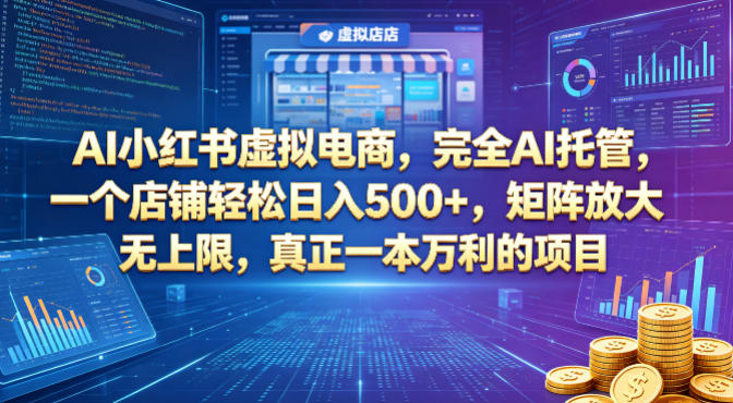 AI小红书虚拟电商，完全AI托管，一个店铺轻松日入500+，矩阵放大无上限-全民创业网