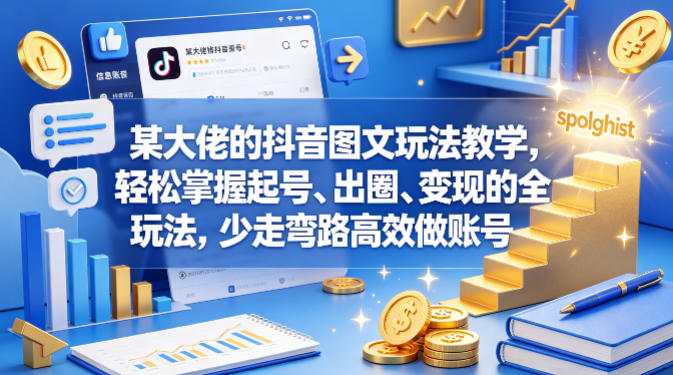 某大佬的抖音图文玩法教学，轻松掌握起号、出圈、变现的全套玩法，少走弯路高效做账号-全民创业网