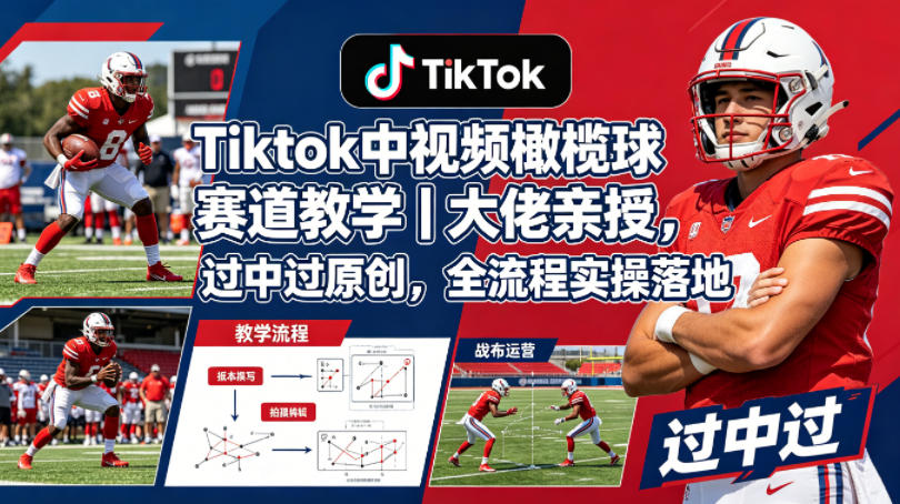 Tiktok中视频橄榄球赛道教学｜大佬亲授，过中过原创，全流程实操落地-全民创业网