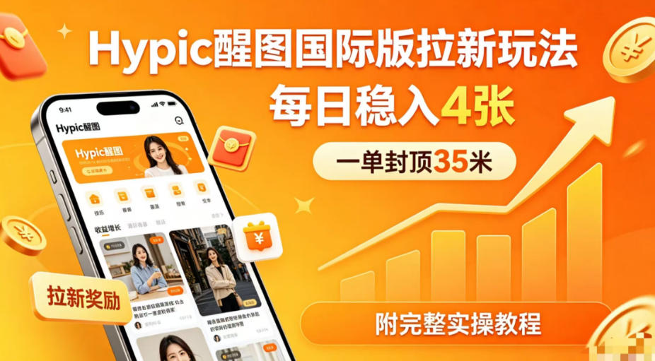 一单封顶35米，实测Hypic醒图国际版拉新玩法，每日稳入4张（附完整实操教程）-全民创业网