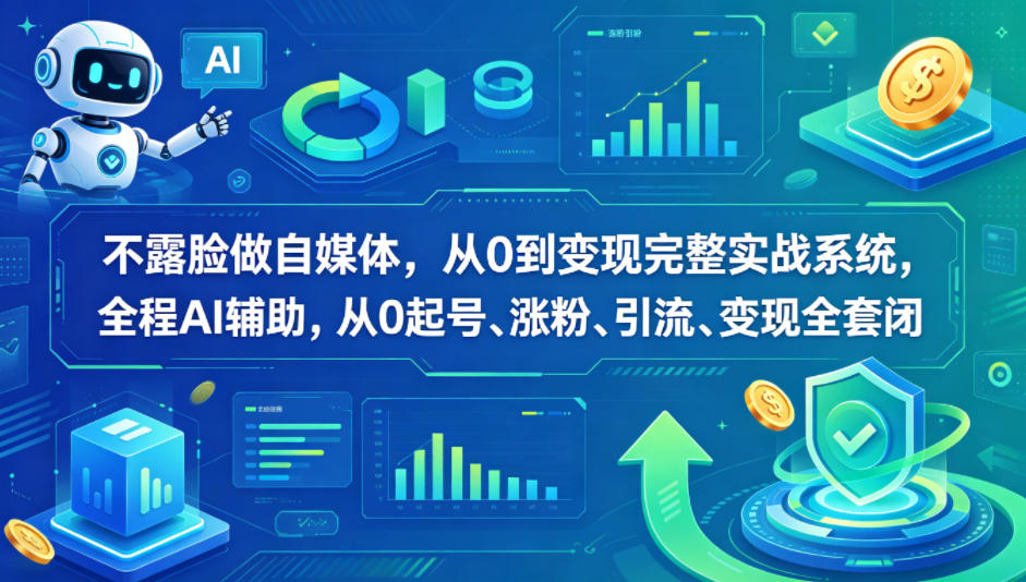 不露脸做自媒体，从0到变现完整实战系统，全程AI辅助，从0起号、涨粉、引流、变现全套闭环-全民创业网