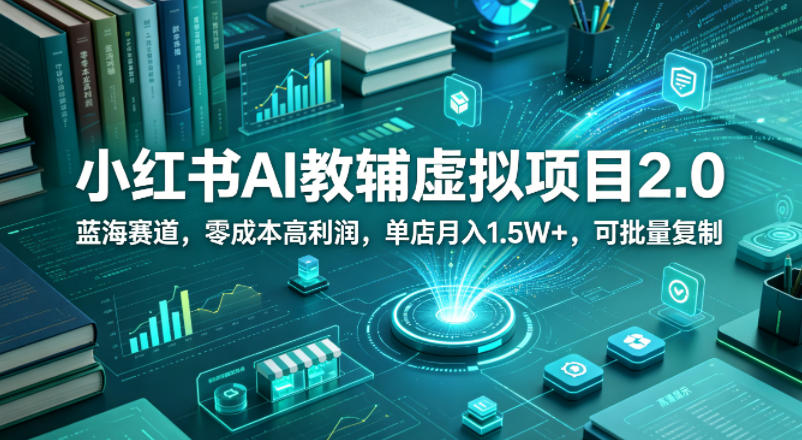 小红书AI教辅虚拟项目2.0，蓝海赛道，零成本高利润，单店月入1.5W+，可批量复制-全民创业网