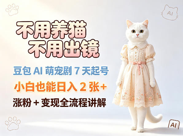 不用养猫不用出镜，豆包AI萌宠剧7天起号，小白也能日入2张+，涨粉+变现全流程讲解-全民创业网