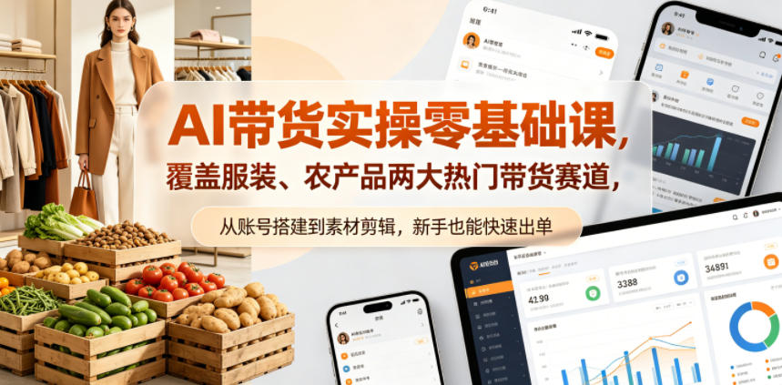 AI带货实战训练营，服装+农产品双赛道，从账号搭建到素材剪辑快速出单-全民创业网