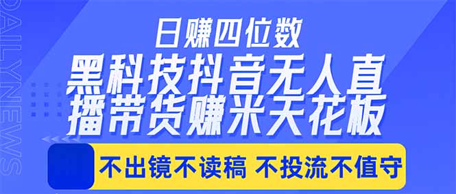 日入四位数！！最新黑科技抖音无人直播带货赚钱天花板，不出镜，不读稿，不投流，不值守-全民创业网