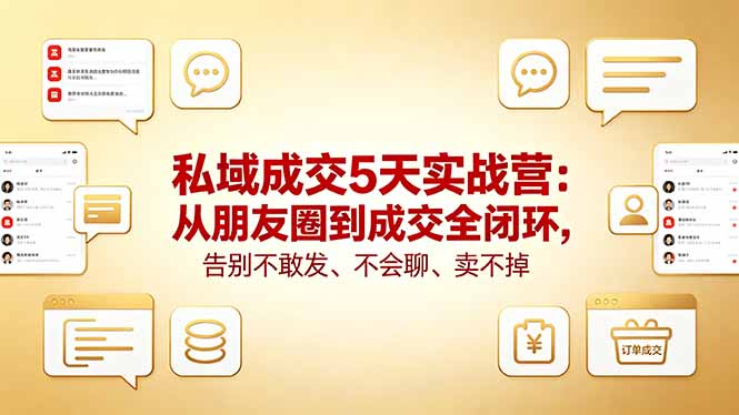 私域成交5天实战营：从朋友圈到成交全闭环，告别不敢发、不会聊、卖不掉-全民创业网