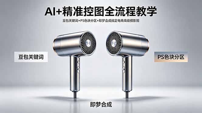 AI+精准控图全流程教学 豆包关键词+PS色块分区+即梦合成搞定电商高级摄影图-全民创业网