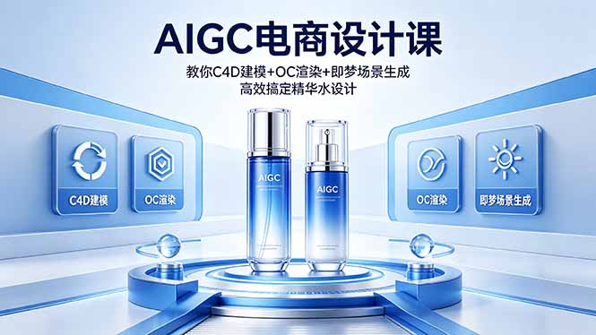 AIGC 电商设计课 教你 C4D 建模 + OC 渲染 + 即梦场景生成 高效搞定精华水设计-全民创业网