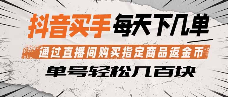 抖音买手 通过直播间购买指定商品返金币 每天几单 轻松几百块-全民创业网