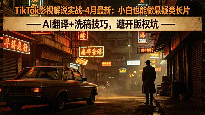 TikTok影视解说实战-4月最新：小白也能做悬疑类长片，AI翻译+洗稿技巧，避开版权坑-全民创业网