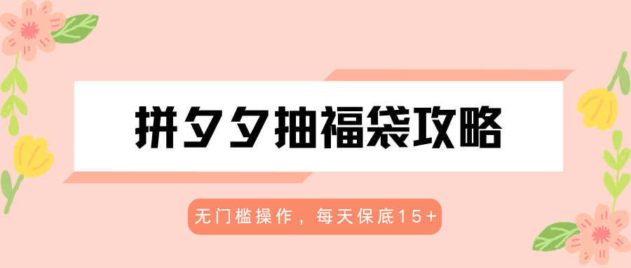 拼夕夕抽福袋攻略，无门槛操作，每天保底15+-全民创业网