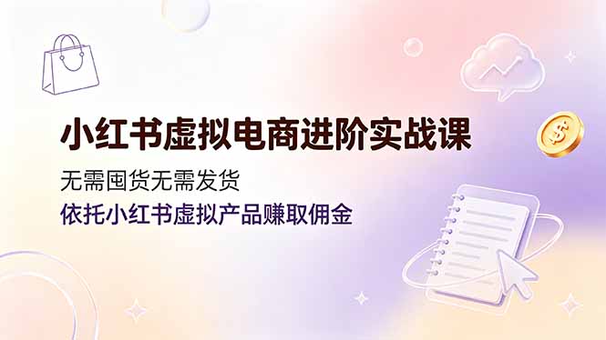 图片[1]-小红书虚拟电商进阶实战课，无需囤货无需发货，依托小红书虚拟产品赚取佣金-全民创业网