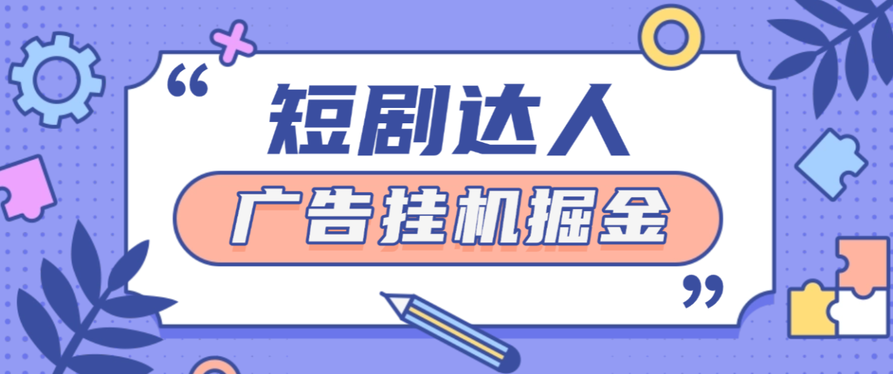 最新短剧达人广告掘金全自动挂机，刷短剧做任务单日收益5+【挂机脚本+使用教程】-全民创业网